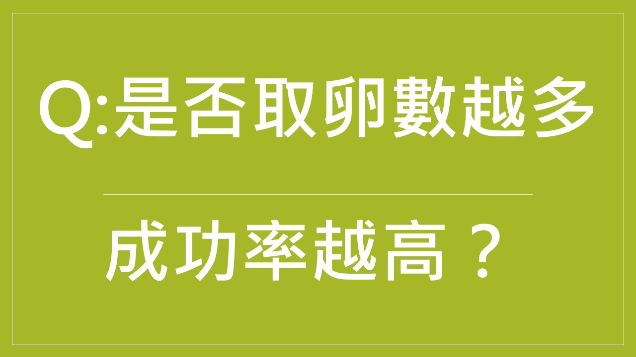  Q: 試管嬰兒治療，是否取到的卵數目越多成功率就越高？